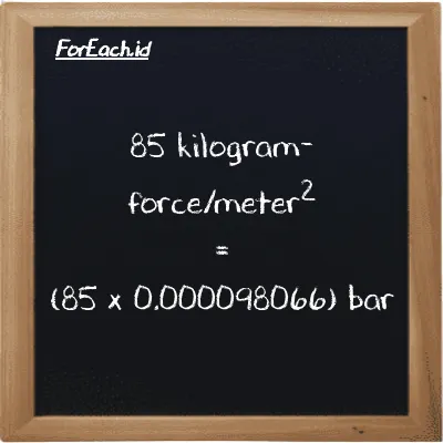 How to convert kilogram-force/meter<sup>2</sup> to bar: 85 kilogram-force/meter<sup>2</sup> (kgf/m<sup>2</sup>) is equivalent to 85 times 0.000098066 bar (bar)